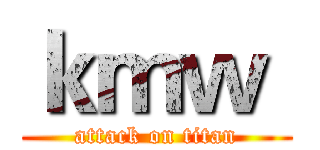 ｋｍｗ  (attack on titan)