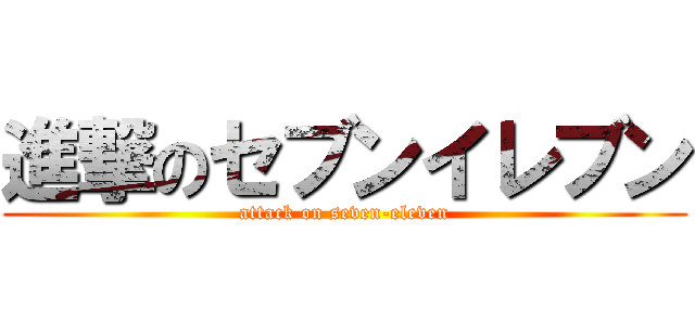 進撃のセブンイレブン (attack on seven-eleven)