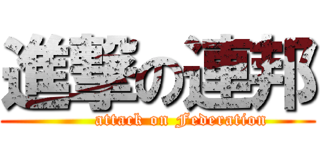 進撃の連邦 (        attack on Federation)