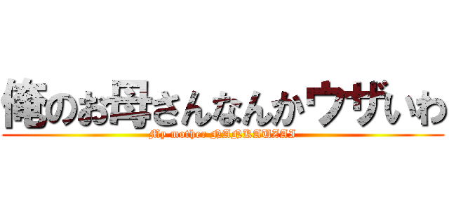 俺のお母さんなんかウザいわ (My mother NANKAUZAI)