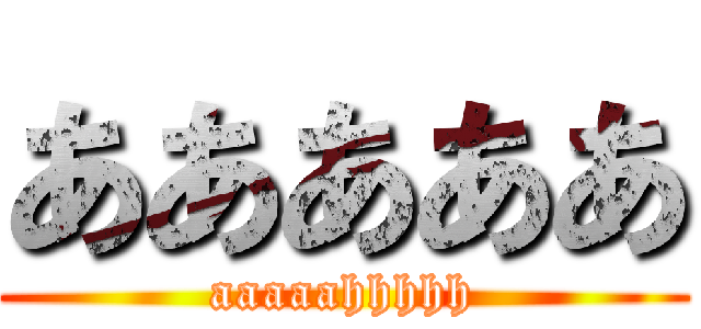 あああああ (aaaaahhhhh)