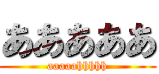 あああああ (aaaaahhhhh)