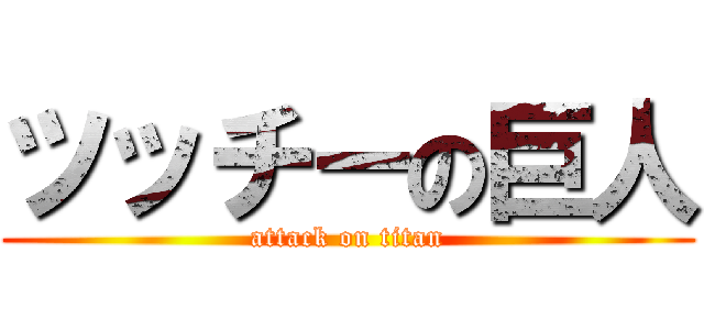 ツッチーの巨人 (attack on titan)