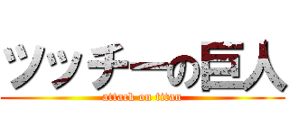 ツッチーの巨人 (attack on titan)