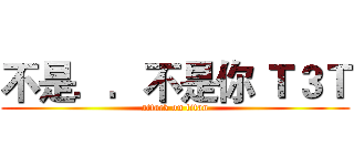 不是．．不是你 Ｔ３Ｔ (attack on titan)