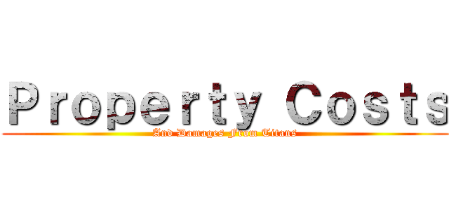 Ｐｒｏｐｅｒｔｙ Ｃｏｓｔｓ (And Damages From Titans)