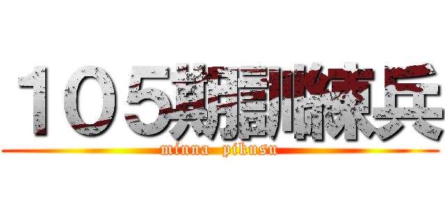 １０５期訓練兵 (minna  pikusu)