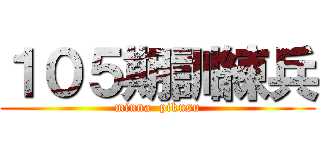１０５期訓練兵 (minna  pikusu)