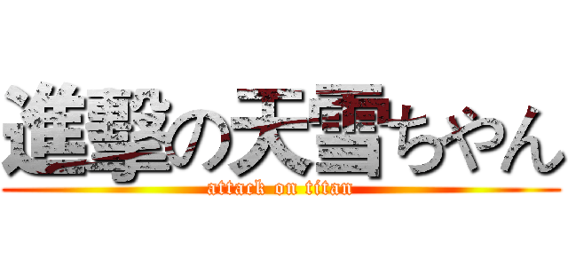 進擊の天雪ちやん (attack on titan)