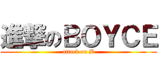 進撃のＢＯＹＣＥ (attack on B)