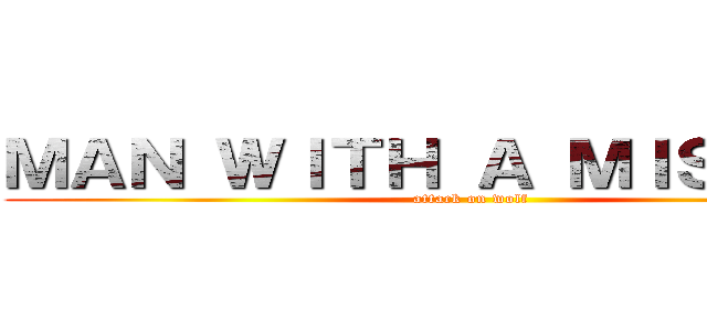 ＭＡＮ ＷＩＴＨ Ａ ＭＩＳＳＩＯＮ (attack on wolf)