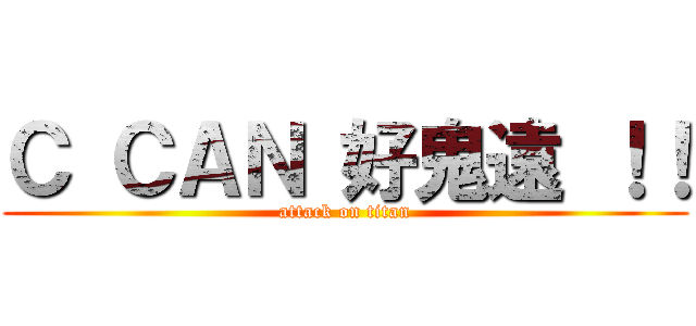 Ｃ ＣＡＮ 好鬼遠 ！！ (attack on titan)