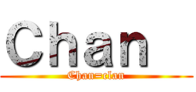 Ｃｈａｎ   (Chan=clan)