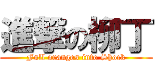 進撃の柳丁 (Full oranges into Shock)