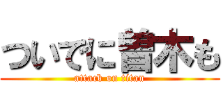 ついでに曽木も (attack on titan)