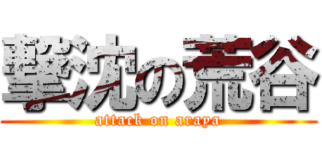撃沈の荒谷 (attack on araya)