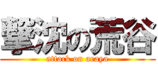 撃沈の荒谷 (attack on araya)