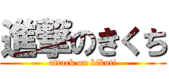 進撃のきくち (attack on kikuti)