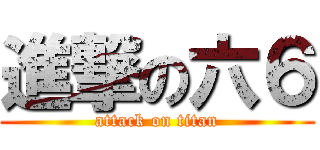 進撃の六６ (attack on titan)