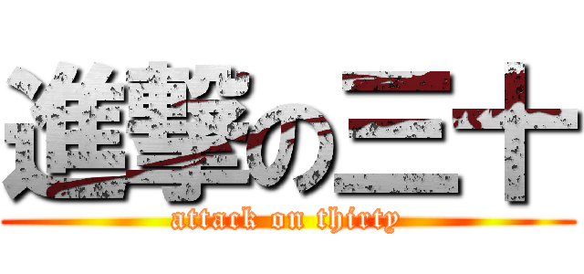 進撃の三十 (attack on thirty)