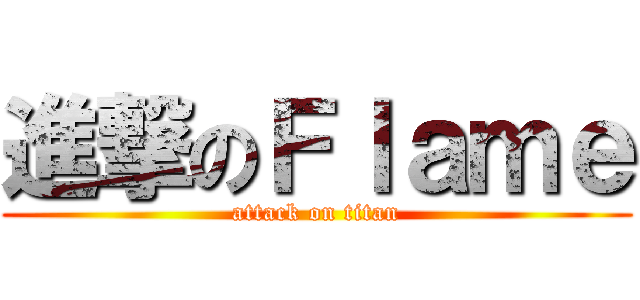 進撃のＦｌａｍｅ (attack on titan)