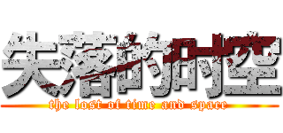 失落的时空 (the lost of time and space)