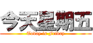 今天星期五 (Today is Friday)