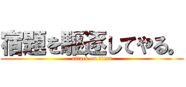 宿題を駆逐してやる。 (attack on titan)