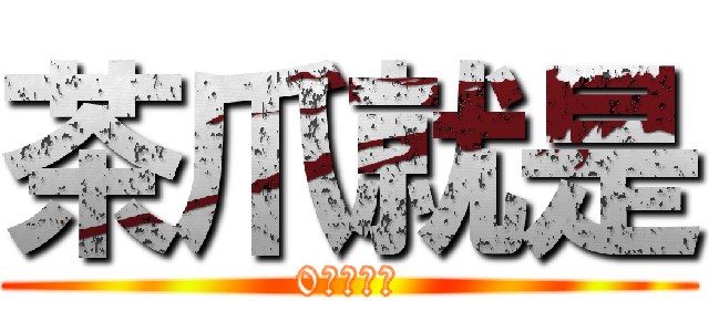 茶爪就是 (0跟無限次)