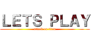 ＬＥＴＳ ＰＬＡＹ (attack on titan)