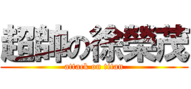 超帥の徐榮茂 (attack on titan)