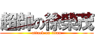 超帥の徐榮茂 (attack on titan)
