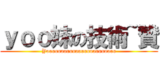 ｙｏｏ妹の技術~贊 (Yoooooooooooooooooooooooo)