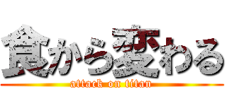 食から変わる (attack on titan)