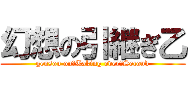 幻想の引継ぎ乙 (gensou on　Taking over　Second)