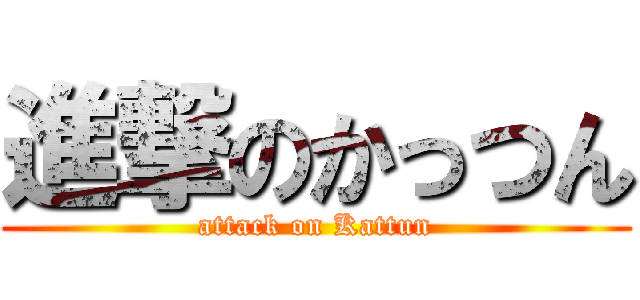 進撃のかっつん (attack on Kattun)