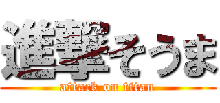 進撃そうま (attack on titan)