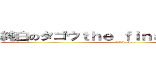 純白のタゴウｔｈｅ ｆｉｎａｌ ｓｅａｓｏｎ ( White tago)