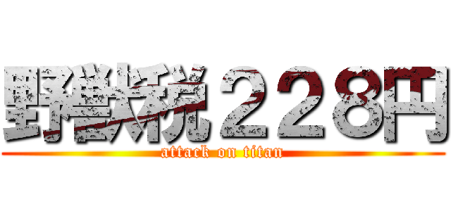 野獣税２２８円 (attack on titan)