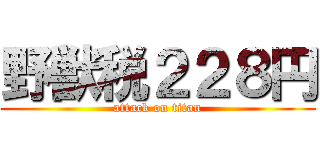 野獣税２２８円 (attack on titan)