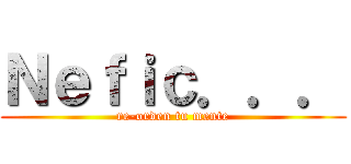 Ｎｅｆｉｃ．．． (re-orden tu mente)