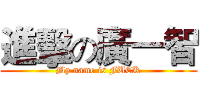 進擊の廣一智 (My name is FUCK)