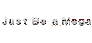 Ｊｕｓｔ Ｂｅ ａ Ｍｅｇａ Ｍａｎ (attack on haters)