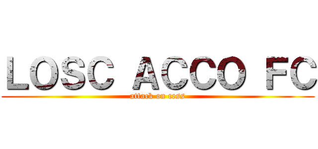 ＬＯＳＣ ＡＣＣＯ ＦＣ (attack on cess)