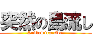 突然の島流し (Sudden transfer )