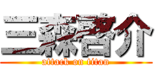 三森啓介 (attack on titan)