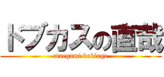 ドブカスの直哉 (maegami kakiage)