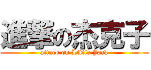 進撃の杰克子 (attack on Little Jack)