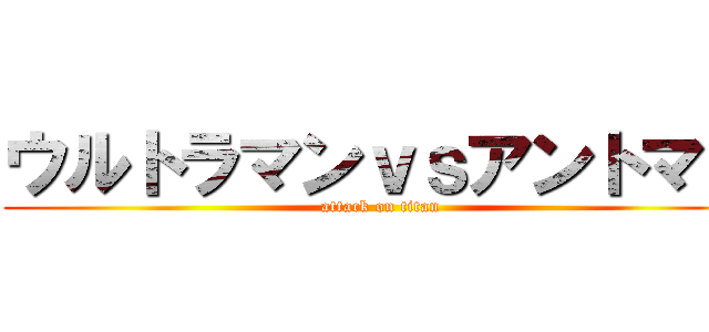 ウルトラマンｖｓアントマン (attack on titan)