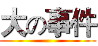 大の事件 ()